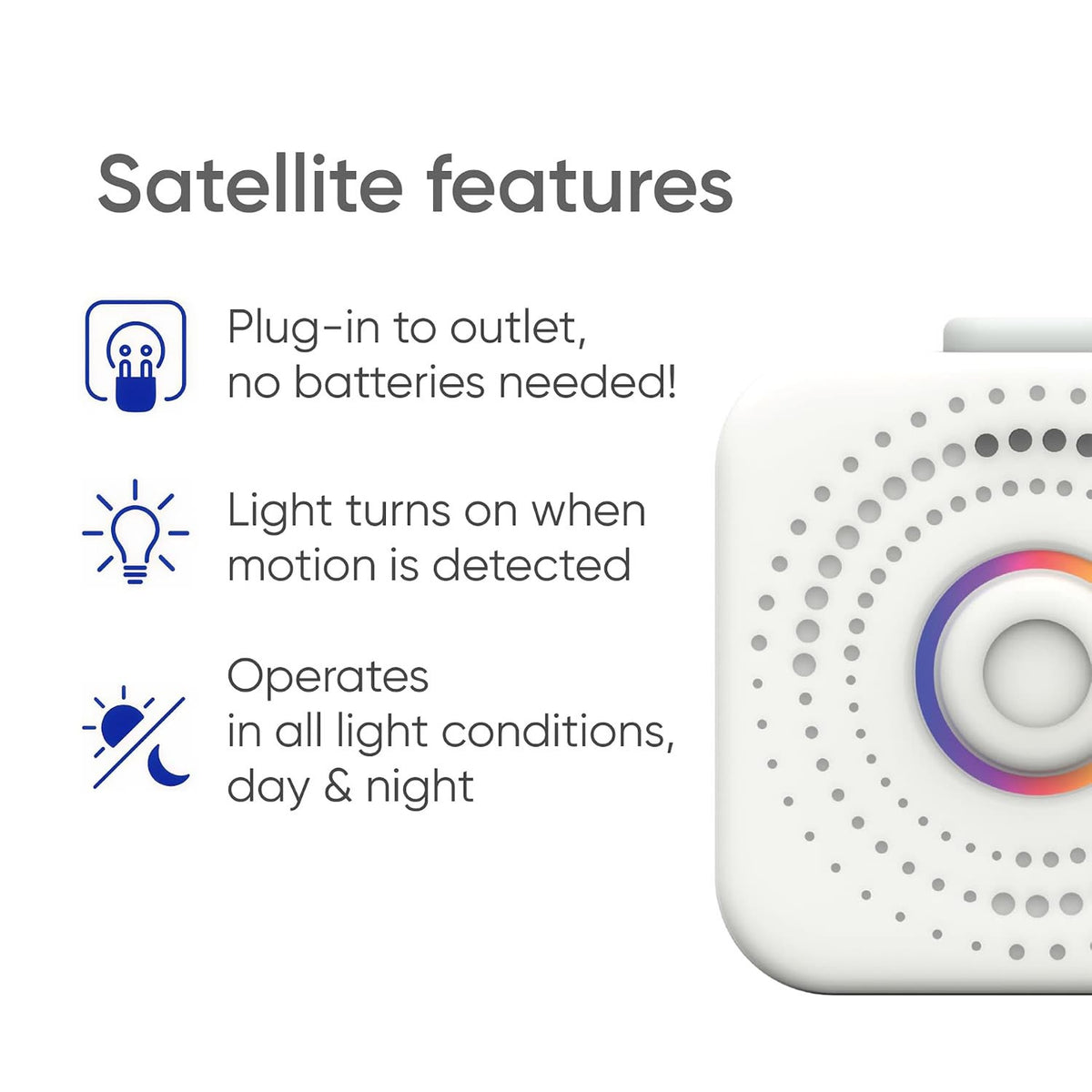 Satellite plugs into an outlet without batteries; its light responds to motion and it works day and night.